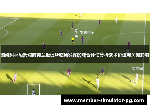 围绕贝林厄姆对阵荷兰世俱杯临场发挥的综合评估分析战术价值与关键影响