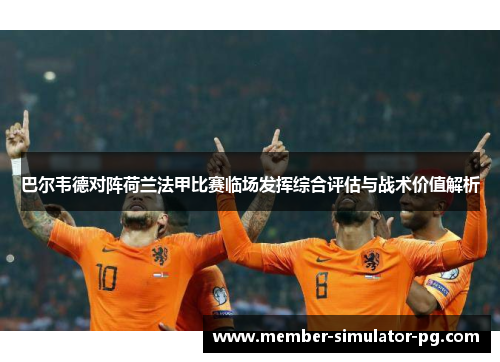 巴尔韦德对阵荷兰法甲比赛临场发挥综合评估与战术价值解析