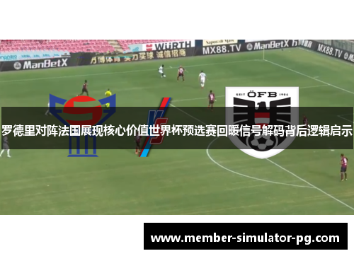 罗德里对阵法国展现核心价值世界杯预选赛回暖信号解码背后逻辑启示