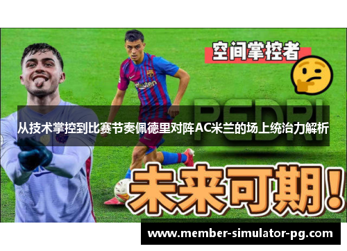 从技术掌控到比赛节奏佩德里对阵AC米兰的场上统治力解析