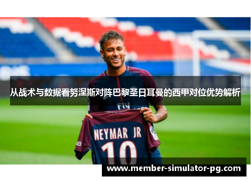 从战术与数据看努涅斯对阵巴黎圣日耳曼的西甲对位优势解析
