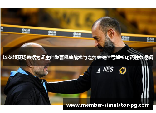 以英超赛场数据为证主帅发言释放战术与走势关键信号解析比赛胜负逻辑