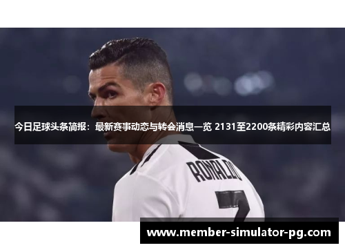 今日足球头条简报：最新赛事动态与转会消息一览 2131至2200条精彩内容汇总