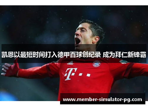 凯恩以最短时间打入德甲百球创纪录 成为拜仁新锋霸