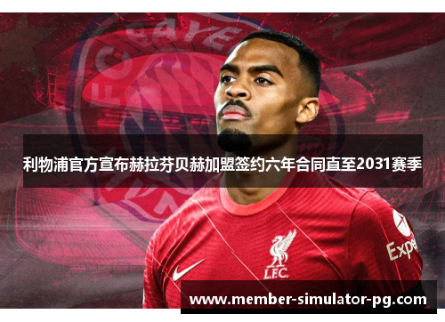 利物浦官方宣布赫拉芬贝赫加盟签约六年合同直至2031赛季