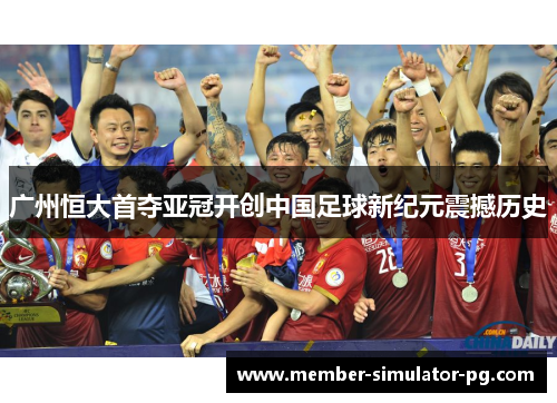 广州恒大首夺亚冠开创中国足球新纪元震撼历史