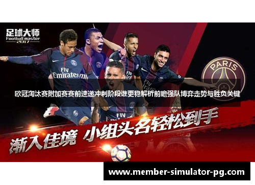 欧冠淘汰赛附加赛赛前速递冲刺阶段谁更稳解析前瞻强队博弈走势与胜负关键