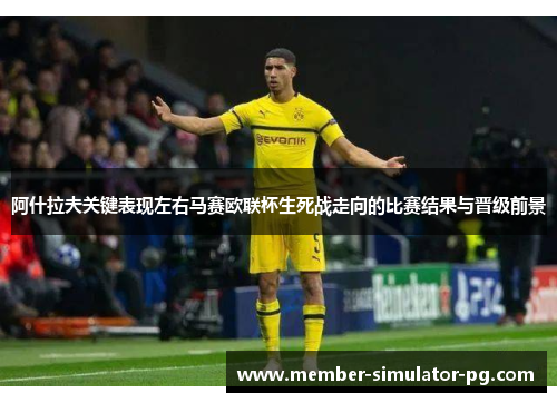 阿什拉夫关键表现左右马赛欧联杯生死战走向的比赛结果与晋级前景