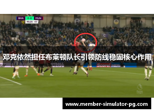 邓克依然担任布莱顿队长引领防线稳固核心作用