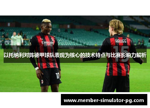 以托纳利对阵德甲球队表现为核心的技术特点与比赛影响力解析