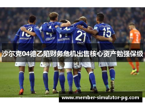 沙尔克04德乙陷财务危机出售核心资产勉强保级 沙尔克04德乙陷财务危机出售核心资产勉强保级