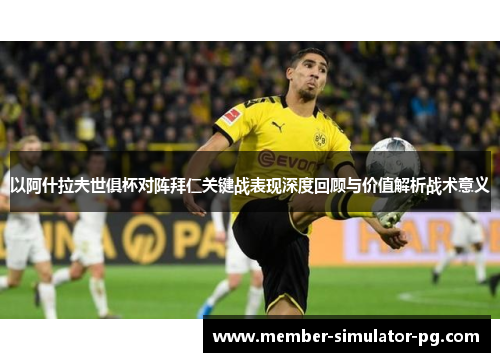 以阿什拉夫世俱杯对阵拜仁关键战表现深度回顾与价值解析战术意义