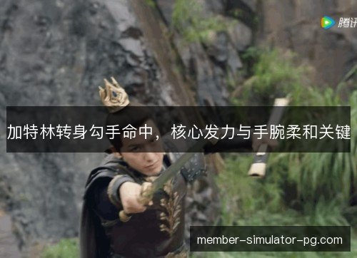 加特林转身勾手命中，核心发力与手腕柔和关键