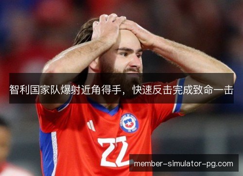 智利国家队爆射近角得手，快速反击完成致命一击